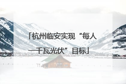 杭州临安实现“每人一千瓦光伏”目标
